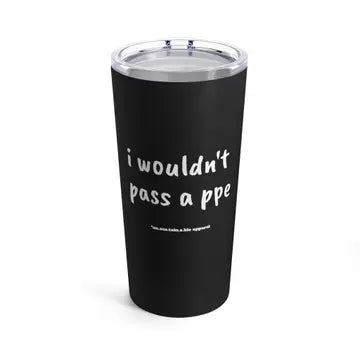 20oz Drink Tumblers I Wouldn't Pass a PPE